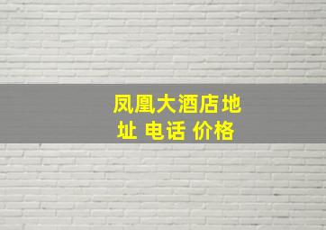 凤凰大酒店地址 电话 价格